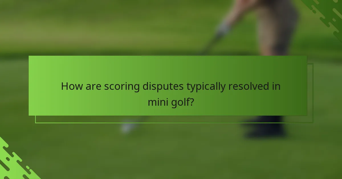 How are scoring disputes typically resolved in mini golf?