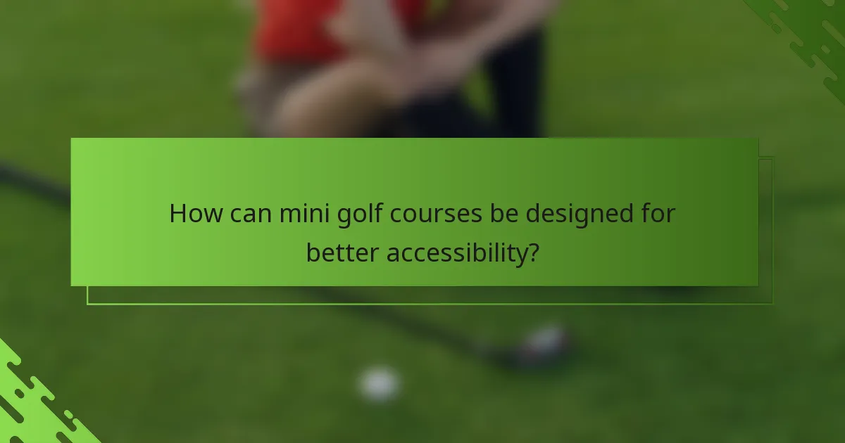 How can mini golf courses be designed for better accessibility?