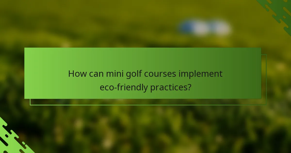 How can mini golf courses implement eco-friendly practices?