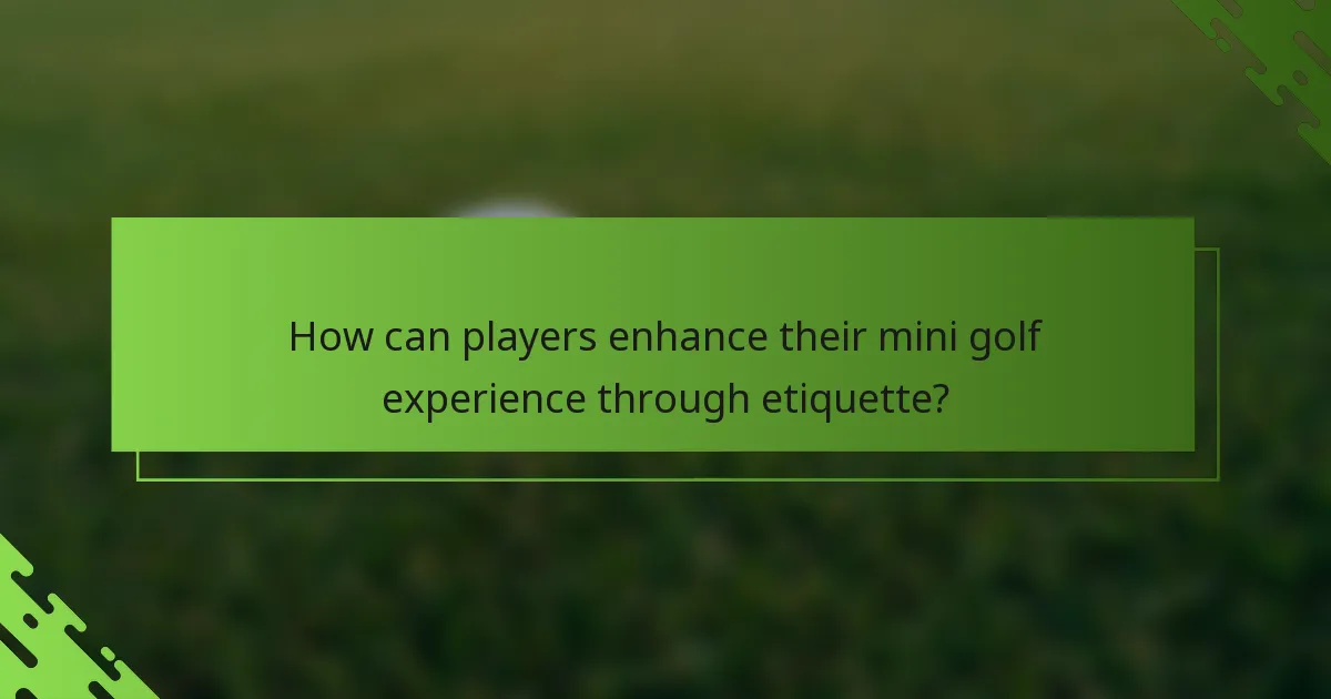 How can players enhance their mini golf experience through etiquette?