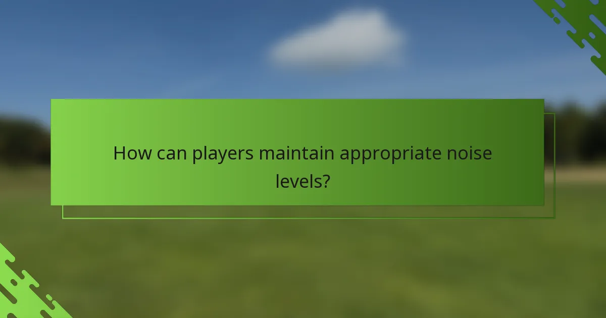 How can players maintain appropriate noise levels?