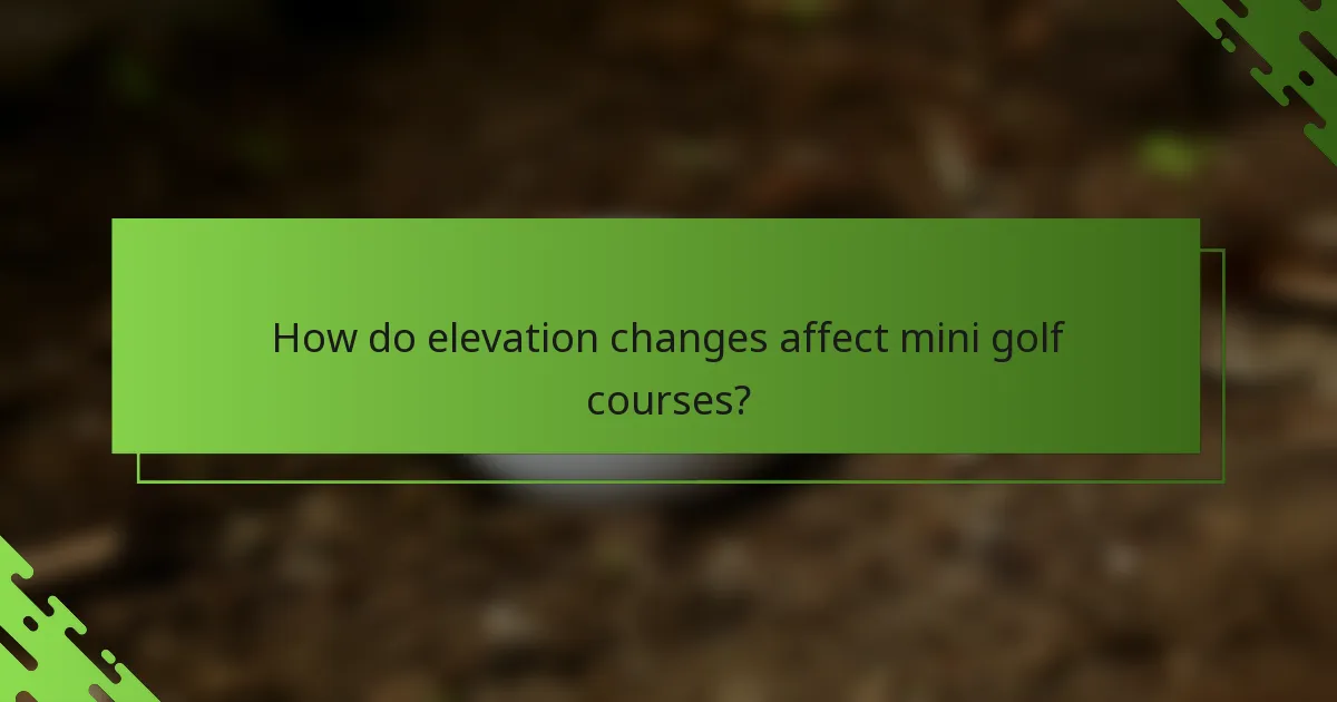 How do elevation changes affect mini golf courses?