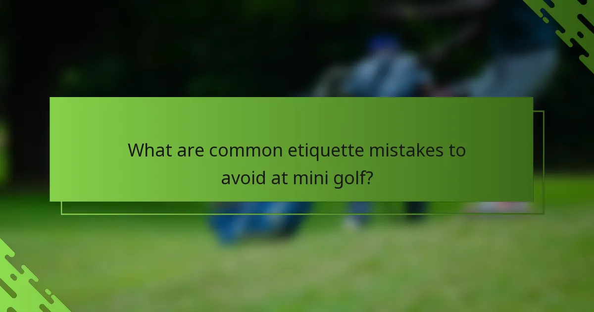 What are common etiquette mistakes to avoid at mini golf?