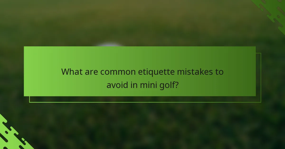 What are common etiquette mistakes to avoid in mini golf?