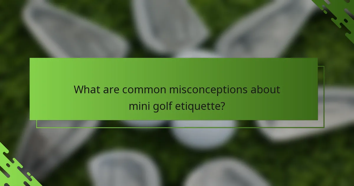 What are common misconceptions about mini golf etiquette?