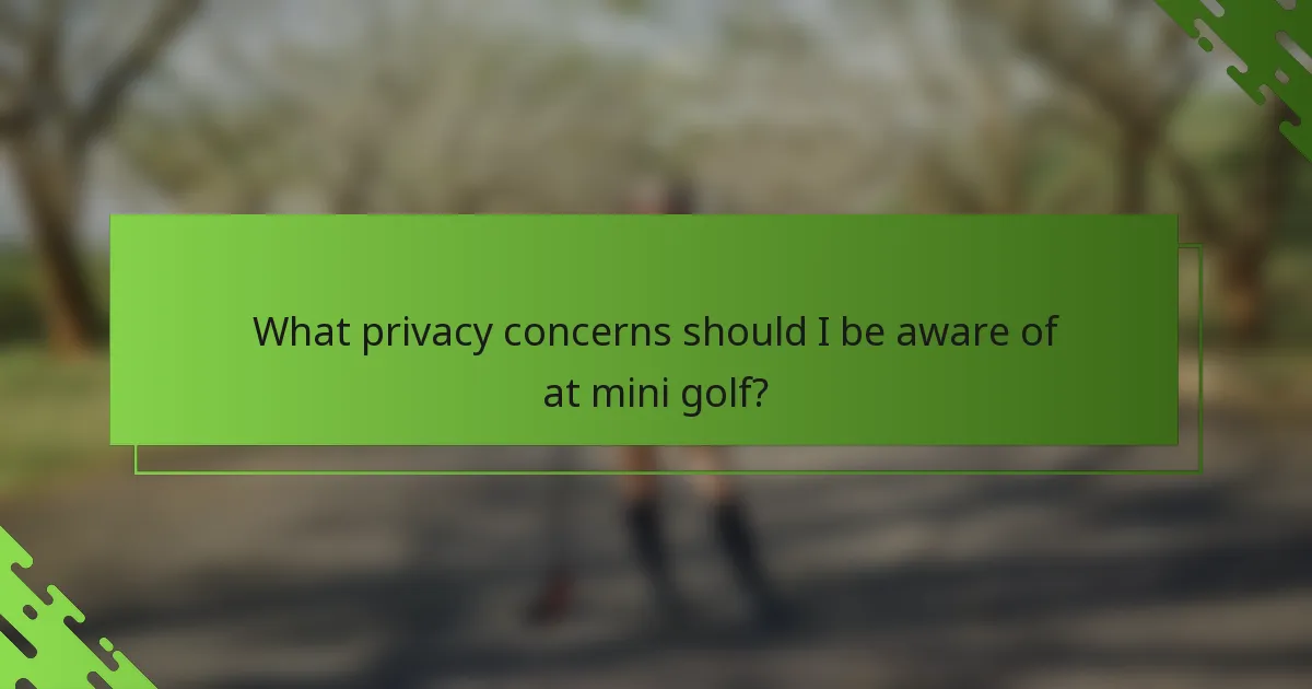 What privacy concerns should I be aware of at mini golf?