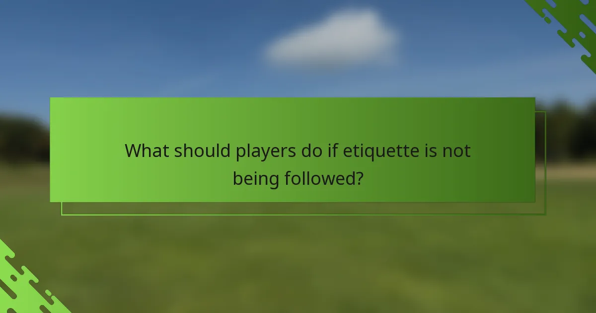 What should players do if etiquette is not being followed?