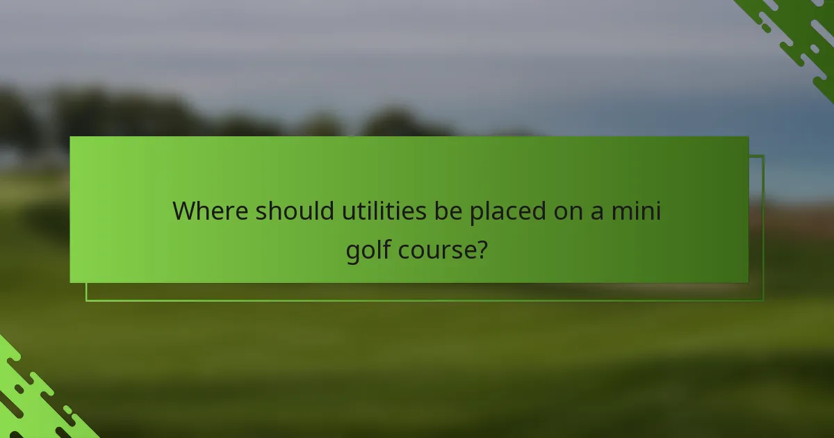 Where should utilities be placed on a mini golf course?