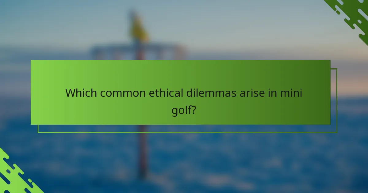 Which common ethical dilemmas arise in mini golf?