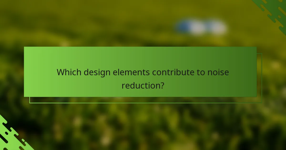 Which design elements contribute to noise reduction?