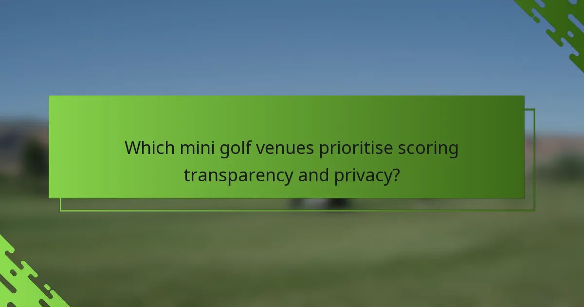 Which mini golf venues prioritise scoring transparency and privacy?
